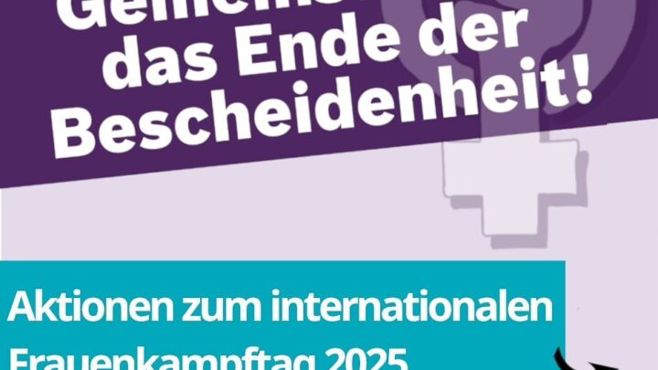 Gemeinsam für das Ende der Bescheidenheit!Beteiligt euch an unseren Aktionen zum internationalen Frauenkampftag 2025!