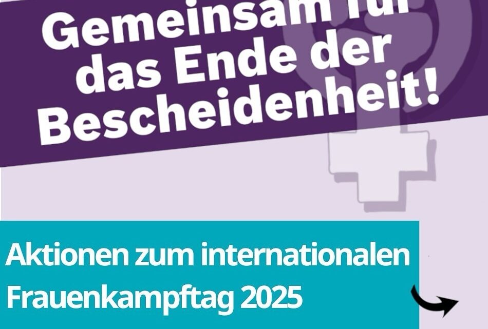 Gemeinsam für das Ende der Bescheidenheit!Beteiligt euch an unseren Aktionen zum internationalen Frauenkampftag 2025! Gemeinsam für das Ende der Bescheidenheit!Beteiligt euch an unseren Aktionen zum internationalen Frauenkampftag 2025!
